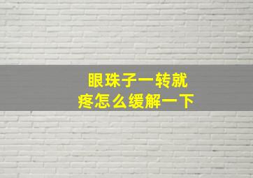 眼珠子一转就疼怎么缓解一下