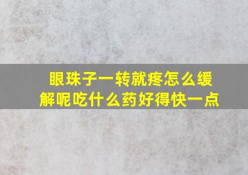 眼珠子一转就疼怎么缓解呢吃什么药好得快一点