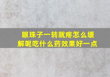 眼珠子一转就疼怎么缓解呢吃什么药效果好一点