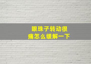 眼珠子转动很痛怎么缓解一下