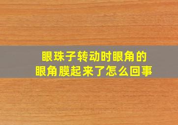 眼珠子转动时眼角的眼角膜起来了怎么回事