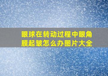 眼球在转动过程中眼角膜起皱怎么办图片大全