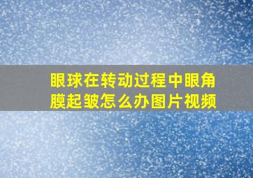 眼球在转动过程中眼角膜起皱怎么办图片视频