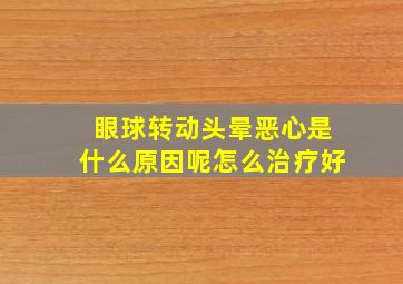 眼球转动头晕恶心是什么原因呢怎么治疗好