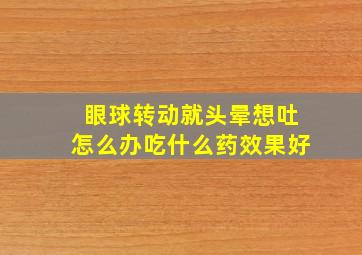 眼球转动就头晕想吐怎么办吃什么药效果好