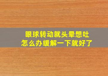 眼球转动就头晕想吐怎么办缓解一下就好了