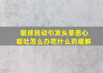 眼球转动引发头晕恶心呕吐怎么办吃什么药缓解