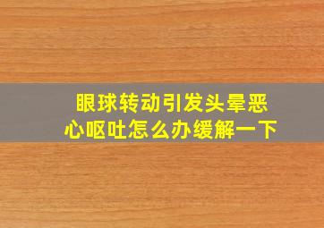 眼球转动引发头晕恶心呕吐怎么办缓解一下