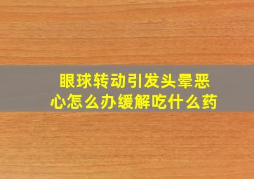 眼球转动引发头晕恶心怎么办缓解吃什么药