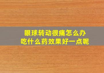 眼球转动很痛怎么办吃什么药效果好一点呢