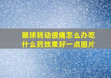 眼球转动很痛怎么办吃什么药效果好一点图片