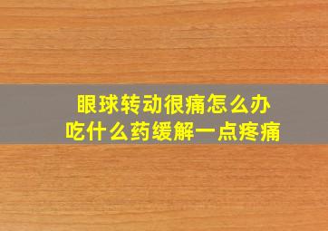 眼球转动很痛怎么办吃什么药缓解一点疼痛