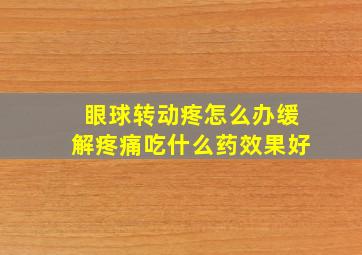 眼球转动疼怎么办缓解疼痛吃什么药效果好