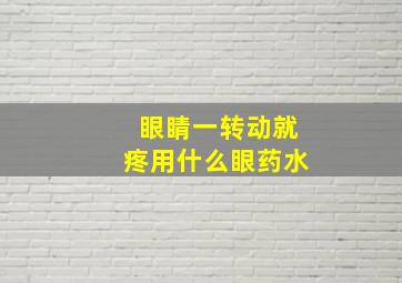 眼睛一转动就疼用什么眼药水