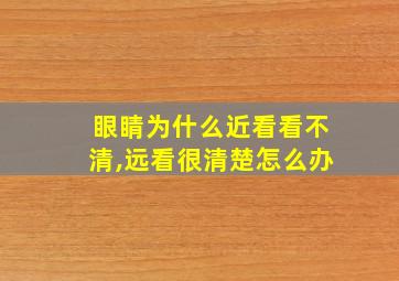 眼睛为什么近看看不清,远看很清楚怎么办