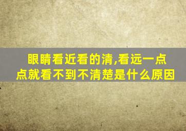 眼睛看近看的清,看远一点点就看不到不清楚是什么原因