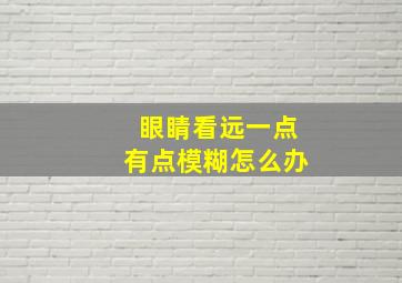 眼睛看远一点有点模糊怎么办