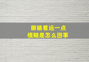 眼睛看远一点模糊是怎么回事