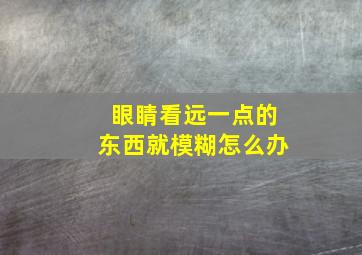 眼睛看远一点的东西就模糊怎么办