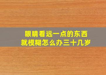 眼睛看远一点的东西就模糊怎么办三十几岁