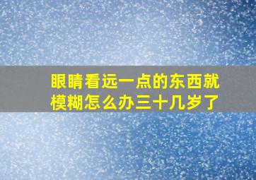 眼睛看远一点的东西就模糊怎么办三十几岁了