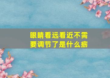 眼睛看远看近不需要调节了是什么疬