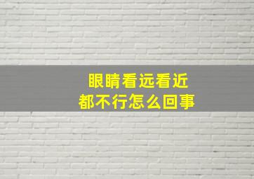 眼睛看远看近都不行怎么回事