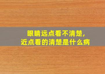 眼睛远点看不清楚,近点看的清楚是什么病