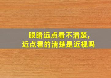 眼睛远点看不清楚,近点看的清楚是近视吗