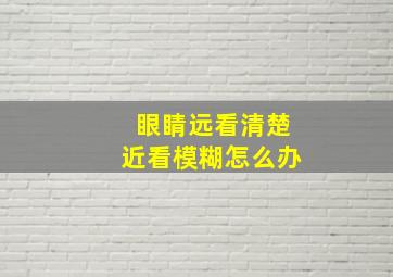 眼睛远看清楚近看模糊怎么办