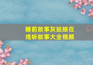 睡前故事灰姑娘在线听故事大全视频