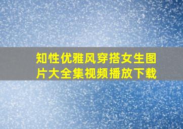 知性优雅风穿搭女生图片大全集视频播放下载