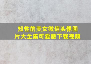 知性的美女微信头像图片大全集可爱版下载视频