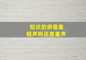 知识的拼音是轻声吗还是重声