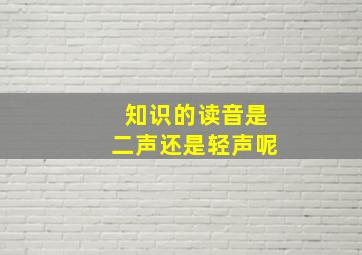 知识的读音是二声还是轻声呢