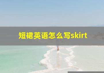 短裙英语怎么写skirt