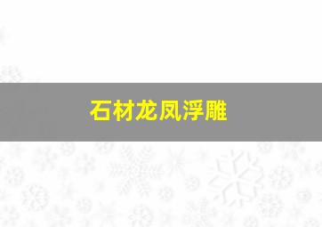 石材龙凤浮雕