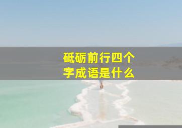 砥砺前行四个字成语是什么