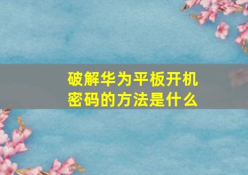 破解华为平板开机密码的方法是什么