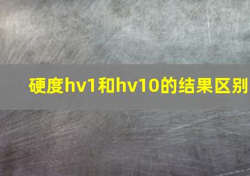 硬度hv1和hv10的结果区别