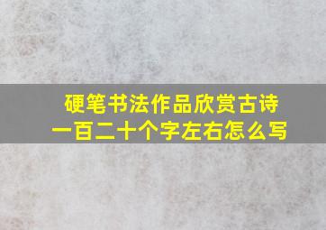 硬笔书法作品欣赏古诗一百二十个字左右怎么写