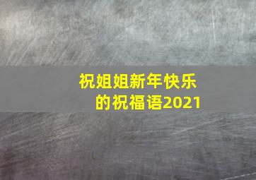 祝姐姐新年快乐的祝福语2021