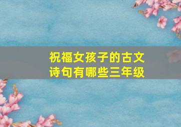 祝福女孩子的古文诗句有哪些三年级