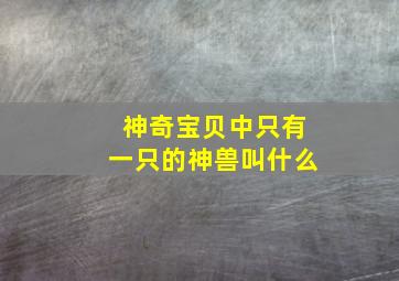 神奇宝贝中只有一只的神兽叫什么