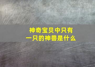 神奇宝贝中只有一只的神兽是什么