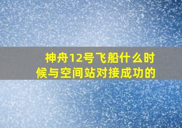 神舟12号飞船什么时候与空间站对接成功的