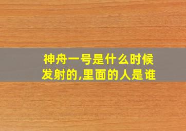 神舟一号是什么时候发射的,里面的人是谁