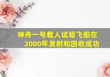 神舟一号载人试验飞船在2000年发射和回收成功