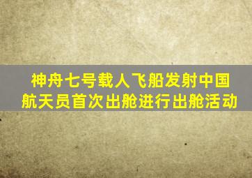 神舟七号载人飞船发射中国航天员首次出舱进行出舱活动