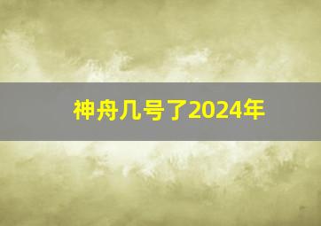 神舟几号了2024年